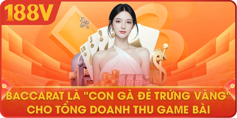 Baccarat là "con gà đẻ trứng vàng" cho tổng doanh thu game bài